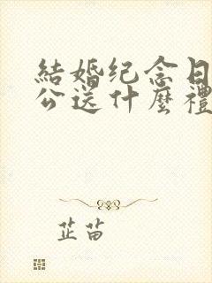 结婚纪念日给老公送什么礼物好