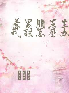 惹男朋友生气了我该怎么办