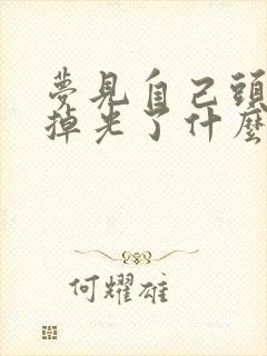 梦见自己头发快掉光了什么预兆