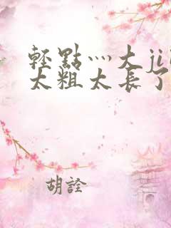 轻点灬大ji巴太粗太长了h