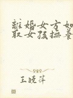 离婚女方如何争取女孩抚养权