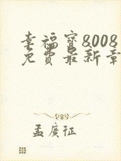 幸福宝8008免费最新章节