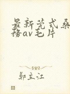 最新莞式桑拿服务av毛片