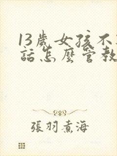 13岁女孩不听话怎么管教