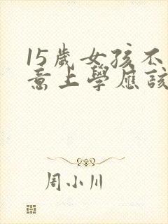 15岁女孩不愿意上学应该怎么办