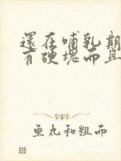 还在哺乳期乳房有硬块而且疼怎么办