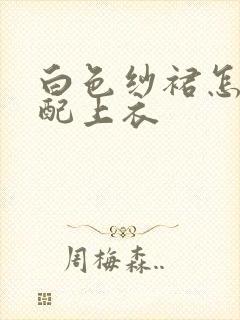 白色纱裙怎么搭配上衣