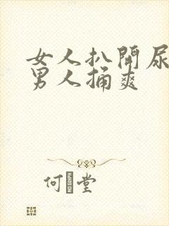 女人扒开尿口让男人捅爽