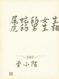 属蛇的女生和属虎的男生相配吗