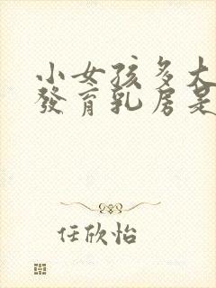 小女孩多大开始发育乳房是正常的