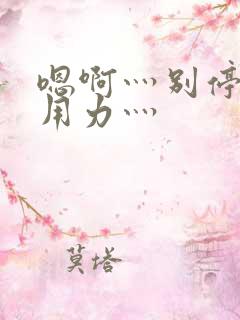 嗯啊灬别停啊灬用力灬