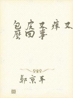 包皮又痒又肿怎么回事