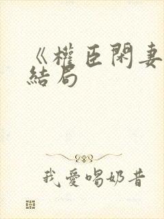 《权臣闲妻》大结局