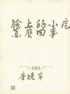 脸上的小疙瘩是怎么回事