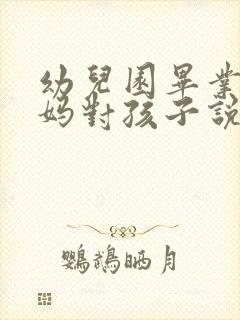 幼儿园毕业季妈妈对孩子说的话