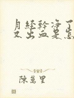 月经干净了几天又出血是怎么回事]