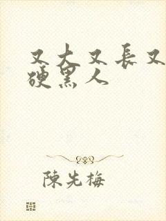 又大又长又粗又硬黑人