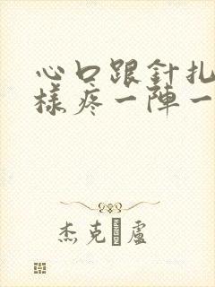 心口跟针扎的一样疼一阵一阵的