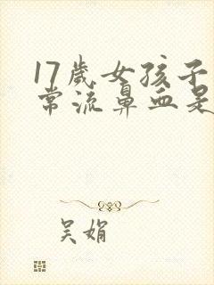 17岁女孩子经常流鼻血是怎么回事