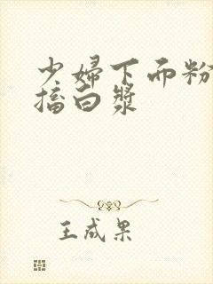 少妇下面粉嫩抽搐白浆