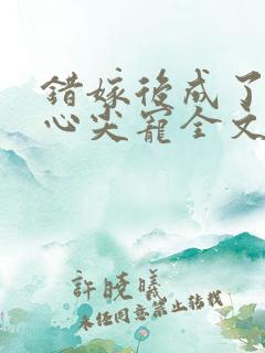 错嫁后成了总裁心尖宠全文阅读阅读