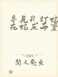 梦见我打蛇没打死蛇反而变大了