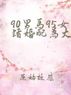 90男马95女猪婚配为大忌