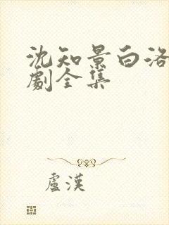 沈知景白洛洛短剧全集