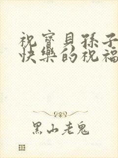 祝宝贝孙子生日快乐的祝福语周岁