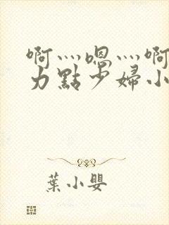 啊灬嗯灬啊灬用力点少妇小说