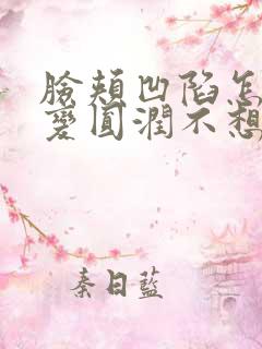 脸颊凹陷怎么能变圆润不想填充