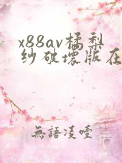 x88av橘梨纱破坏版在线观看