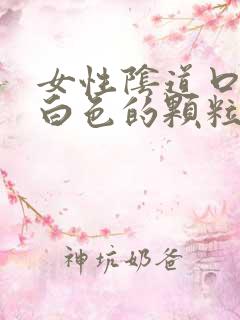 女性阴道口长了白色的颗粒是什么东西