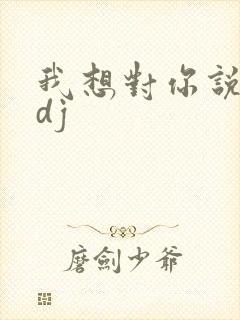 我想对你说原唱dj