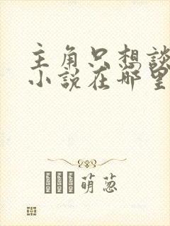 主角只想谈恋爱小说在哪里看