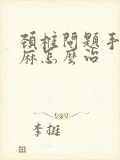 颈椎问题手麻脚麻怎么治