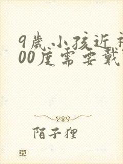 9岁小孩近视200度需要戴眼镜吗?