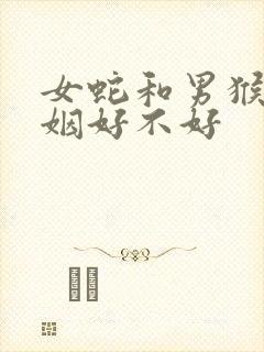 女蛇和男猴配婚姻好不好