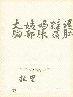 大姨妈推迟6天胸部胀痛肚子隐隐作痛