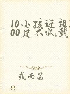 10小孩近视200度不佩戴眼镜可以吗?