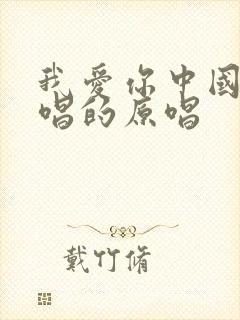 我爱你中国是谁唱的原唱