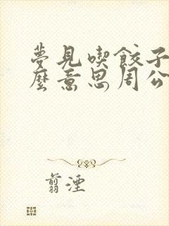 梦见吃饺子是什么意思周公解梦