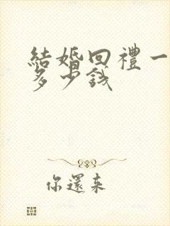 结婚回礼一般送多少钱