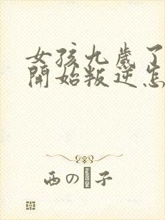 女孩九岁了已经开始叛逆怎么面对