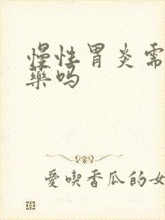 慢性胃炎需要吃药吗