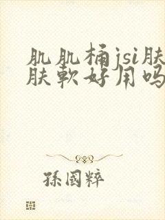 肌肌桶jsi肤肤软好用吗