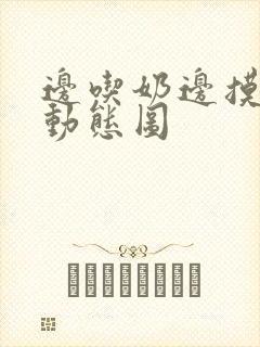 边吃奶边摸边做动态图