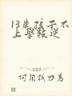 13岁孩子不想上学叛逆