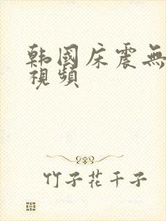 韩国床震无遮掩视频