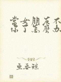 当女朋友不喜欢你了怎么办